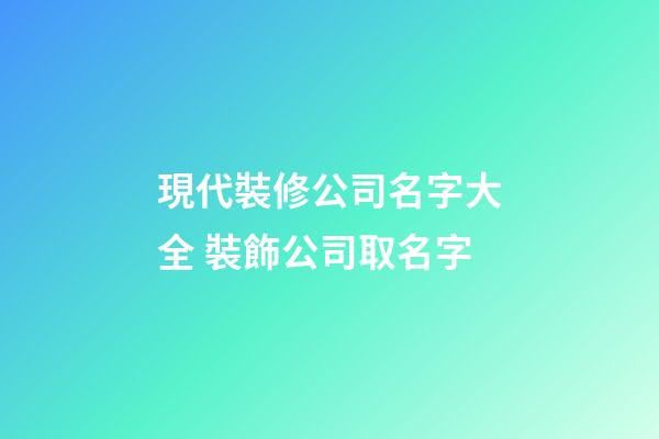 現代裝修公司名字大全 裝飾公司取名字-第1張-公司起名-玄機派